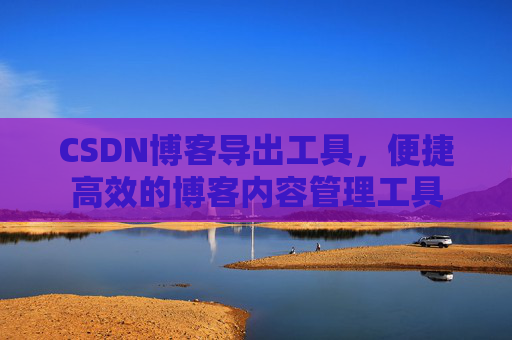 CSDN博客导出工具，便捷高效的博客内容管理工具
